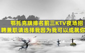 鄂托克旗排名前三KTV夜场招聘兼职请选择我因为我可以成就你